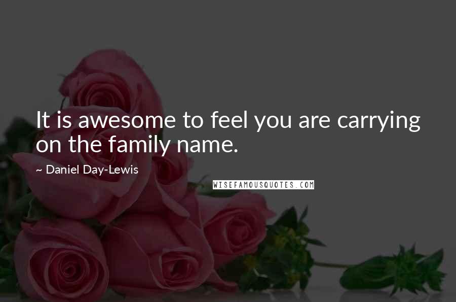 Daniel Day-Lewis Quotes: It is awesome to feel you are carrying on the family name.