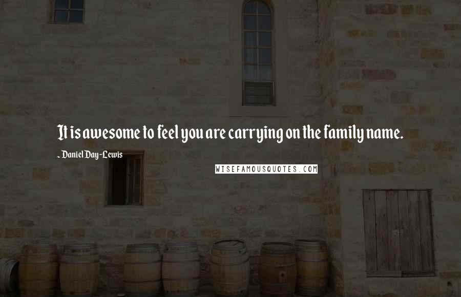 Daniel Day-Lewis Quotes: It is awesome to feel you are carrying on the family name.