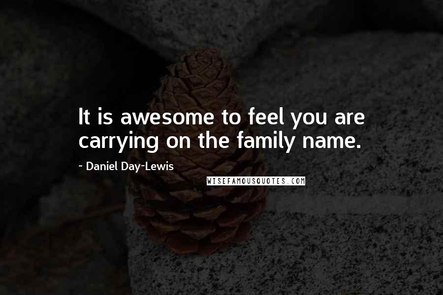 Daniel Day-Lewis Quotes: It is awesome to feel you are carrying on the family name.