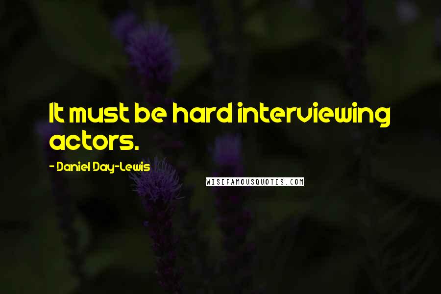 Daniel Day-Lewis Quotes: It must be hard interviewing actors.