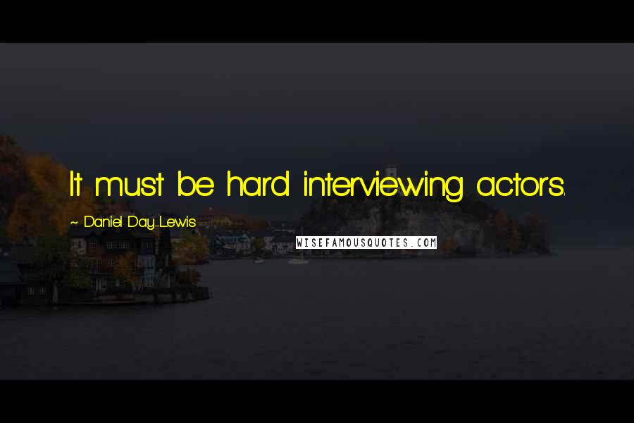 Daniel Day-Lewis Quotes: It must be hard interviewing actors.