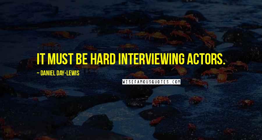 Daniel Day-Lewis Quotes: It must be hard interviewing actors.