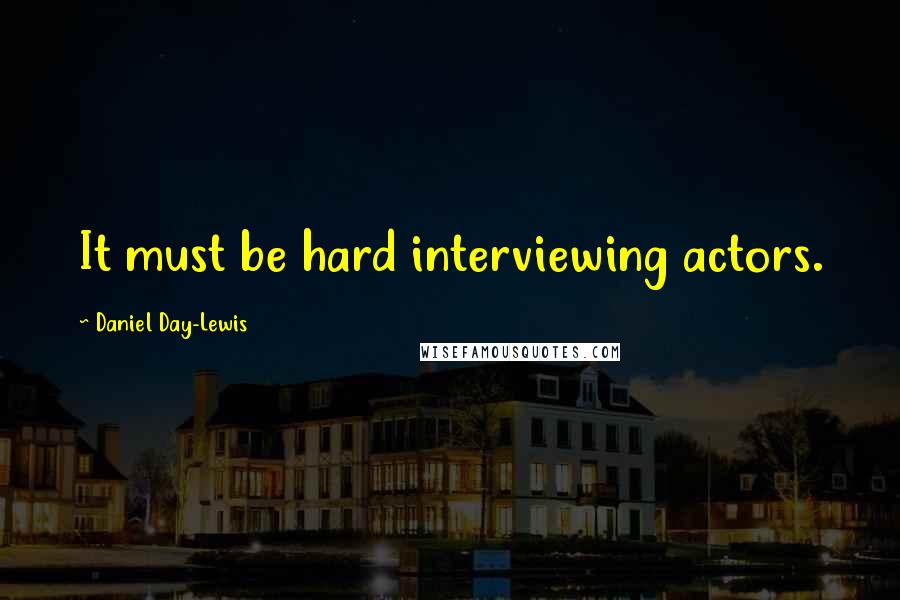 Daniel Day-Lewis Quotes: It must be hard interviewing actors.