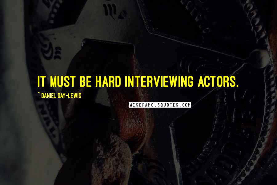 Daniel Day-Lewis Quotes: It must be hard interviewing actors.