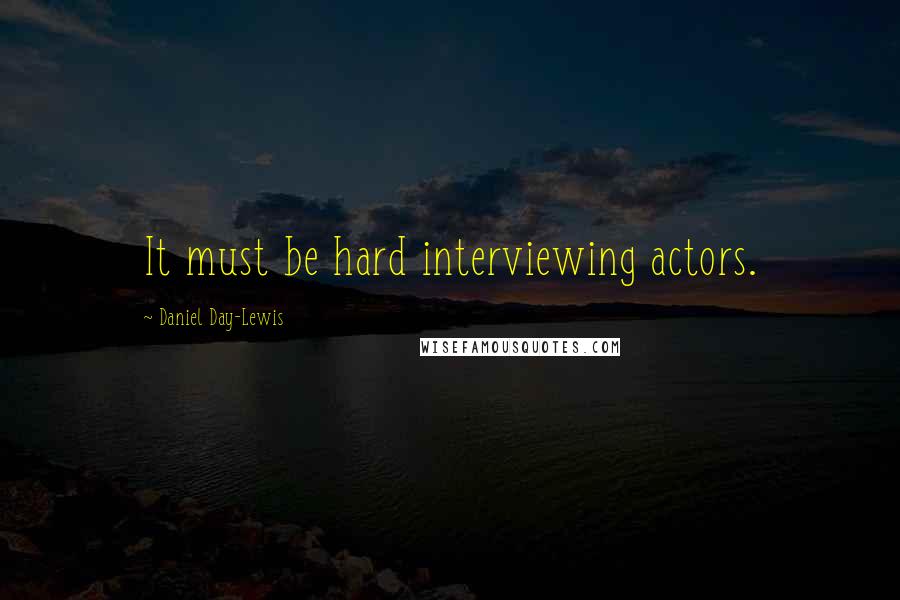 Daniel Day-Lewis Quotes: It must be hard interviewing actors.