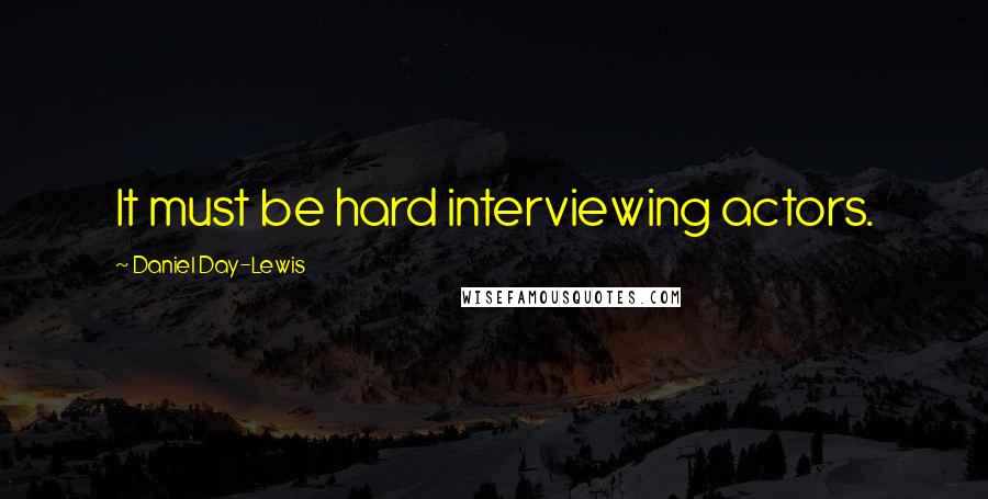 Daniel Day-Lewis Quotes: It must be hard interviewing actors.