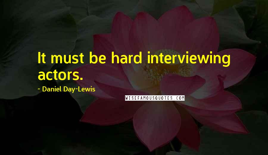 Daniel Day-Lewis Quotes: It must be hard interviewing actors.