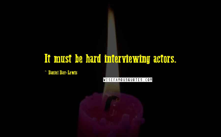 Daniel Day-Lewis Quotes: It must be hard interviewing actors.