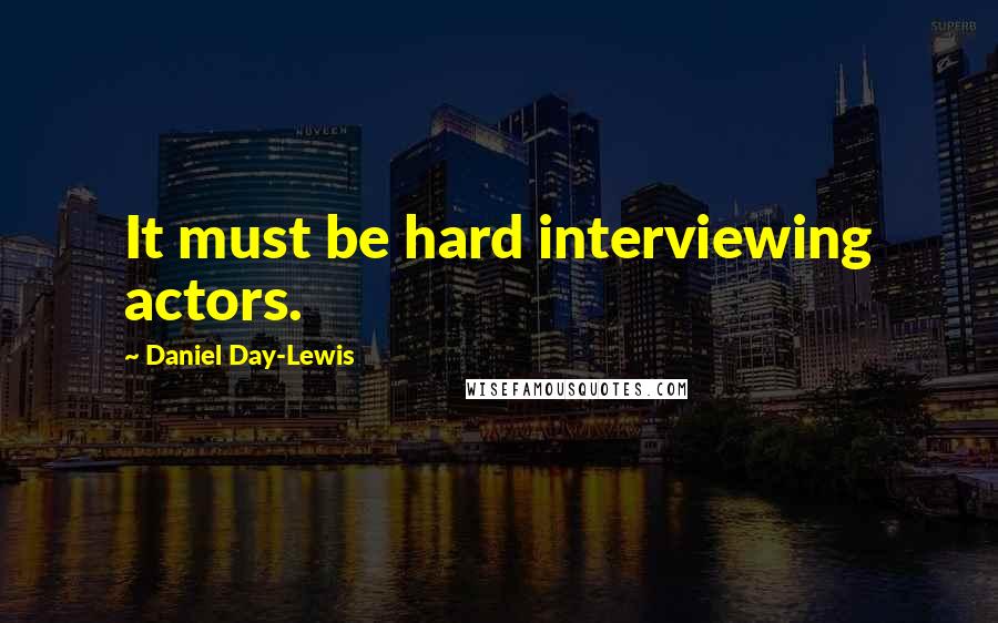 Daniel Day-Lewis Quotes: It must be hard interviewing actors.