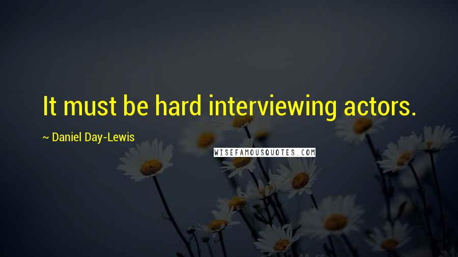 Daniel Day-Lewis Quotes: It must be hard interviewing actors.