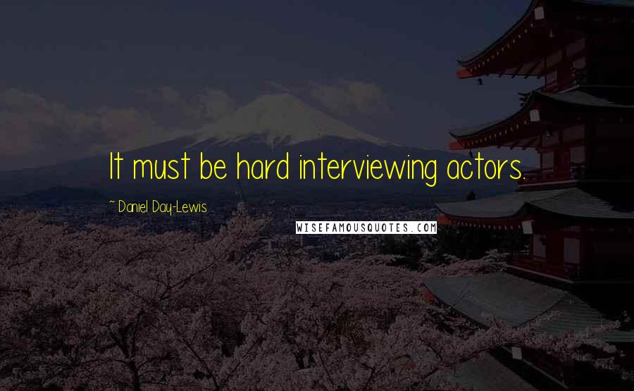 Daniel Day-Lewis Quotes: It must be hard interviewing actors.