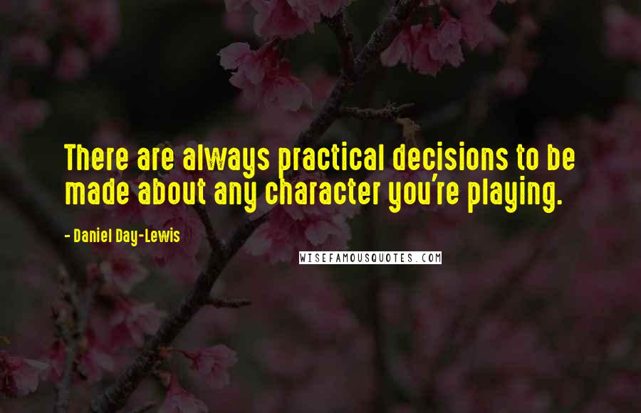 Daniel Day-Lewis Quotes: There are always practical decisions to be made about any character you're playing.