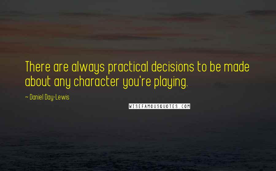 Daniel Day-Lewis Quotes: There are always practical decisions to be made about any character you're playing.