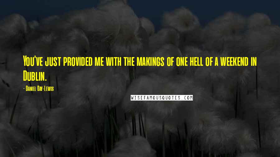 Daniel Day-Lewis Quotes: You've just provided me with the makings of one hell of a weekend in Dublin.
