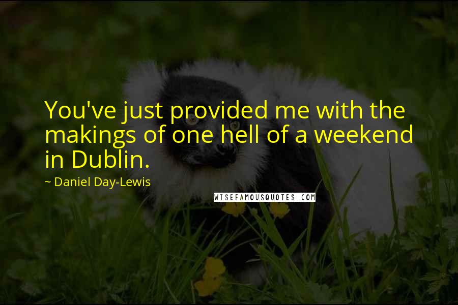 Daniel Day-Lewis Quotes: You've just provided me with the makings of one hell of a weekend in Dublin.