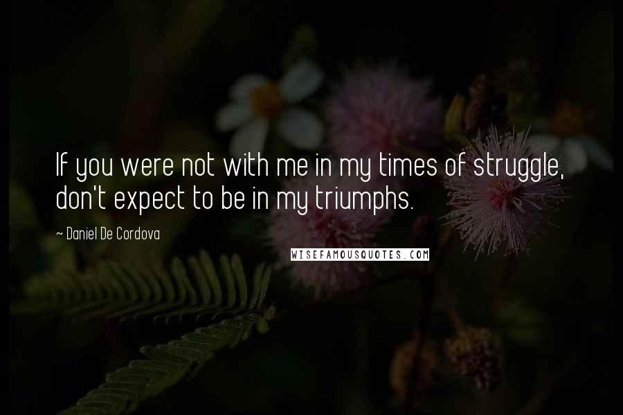 Daniel De Cordova Quotes: If you were not with me in my times of struggle, don't expect to be in my triumphs.