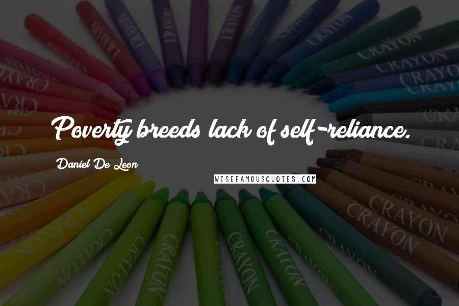 Daniel De Leon Quotes: Poverty breeds lack of self-reliance.