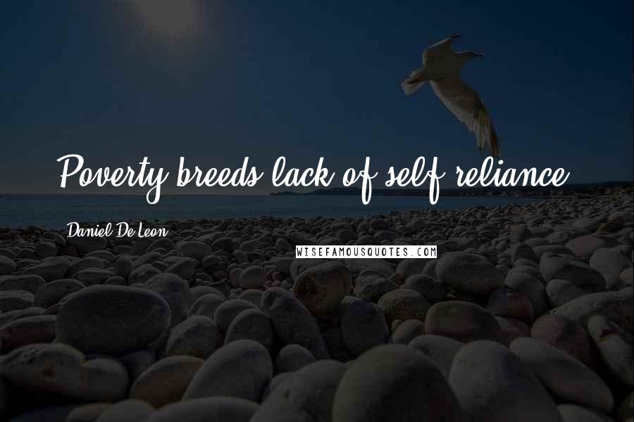 Daniel De Leon Quotes: Poverty breeds lack of self-reliance.