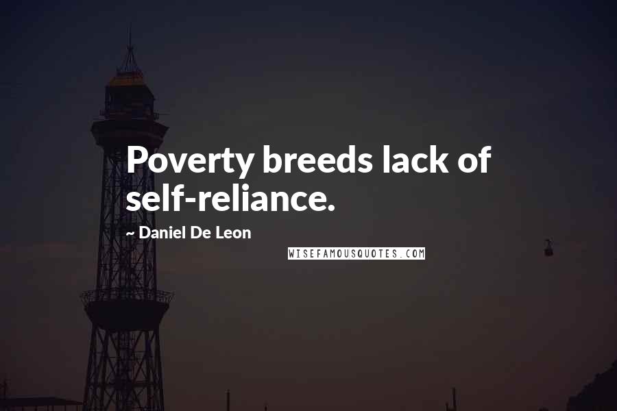 Daniel De Leon Quotes: Poverty breeds lack of self-reliance.