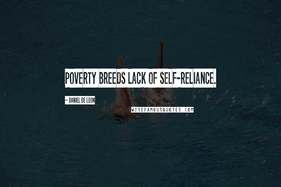 Daniel De Leon Quotes: Poverty breeds lack of self-reliance.