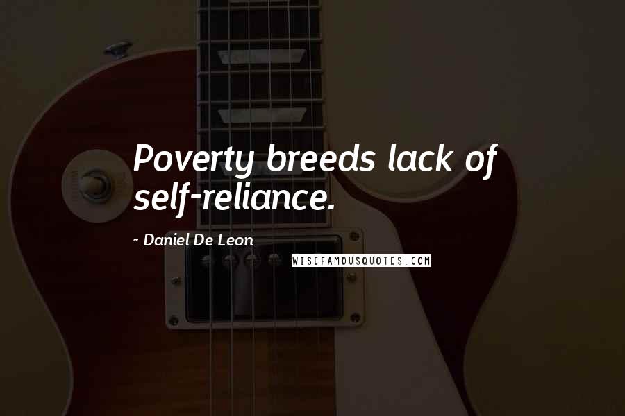 Daniel De Leon Quotes: Poverty breeds lack of self-reliance.