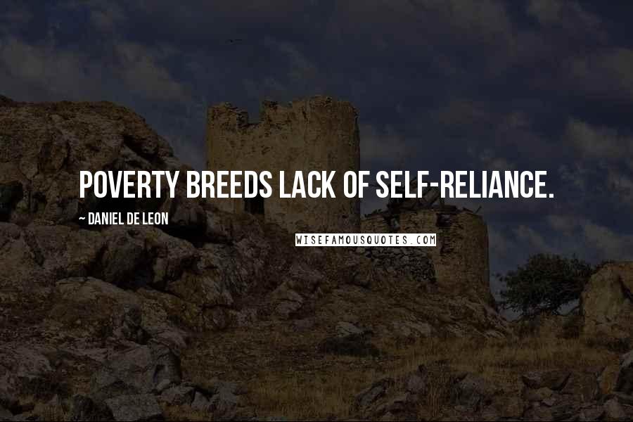 Daniel De Leon Quotes: Poverty breeds lack of self-reliance.