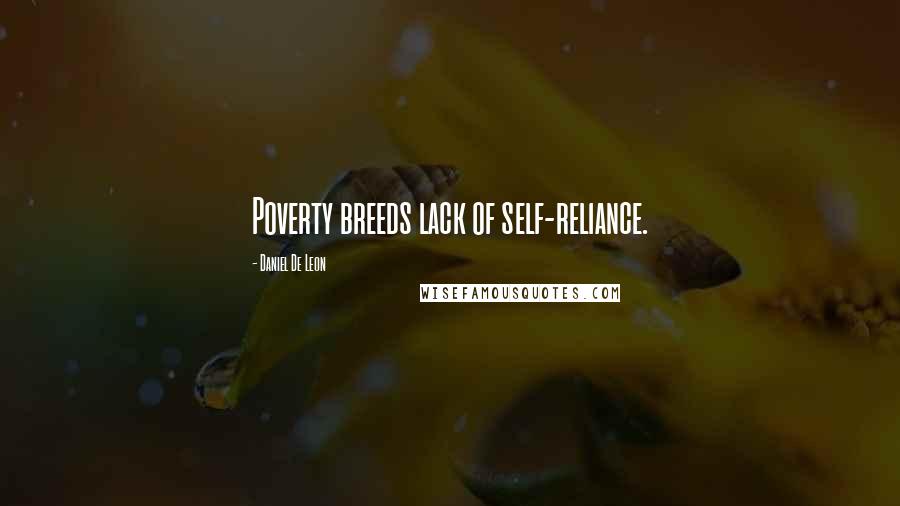 Daniel De Leon Quotes: Poverty breeds lack of self-reliance.