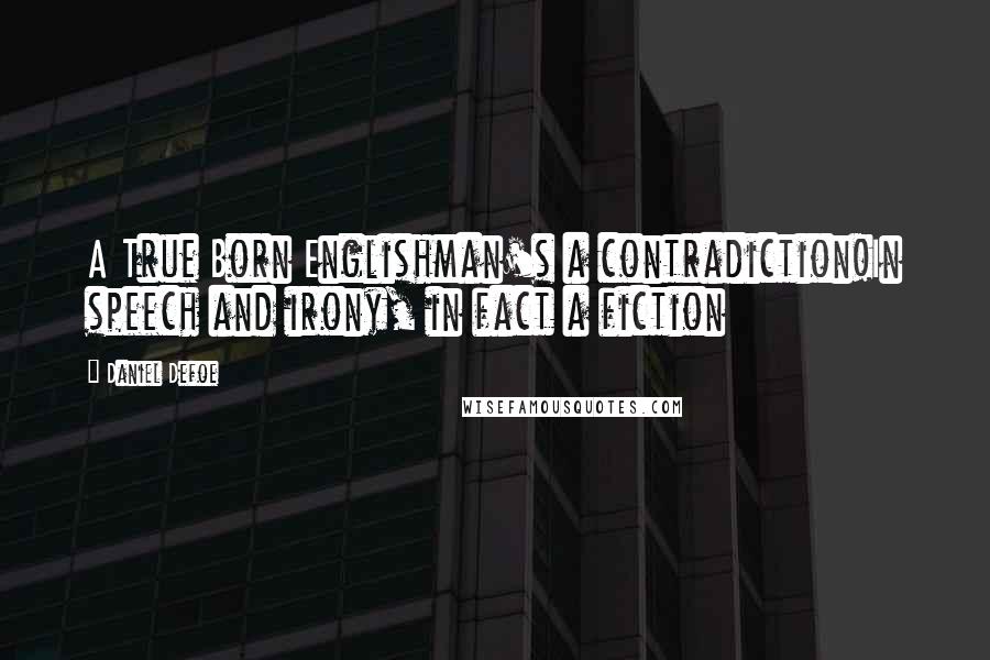 Daniel Defoe Quotes: A True Born Englishman's a contradiction!In speech and irony, in fact a fiction