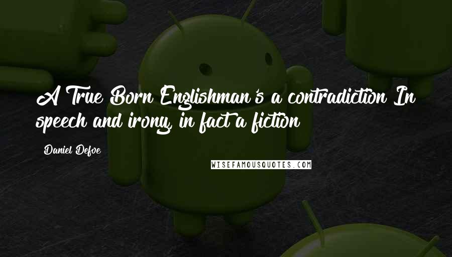 Daniel Defoe Quotes: A True Born Englishman's a contradiction!In speech and irony, in fact a fiction