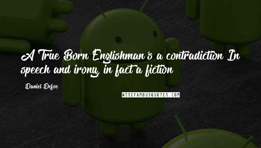 Daniel Defoe Quotes: A True Born Englishman's a contradiction!In speech and irony, in fact a fiction