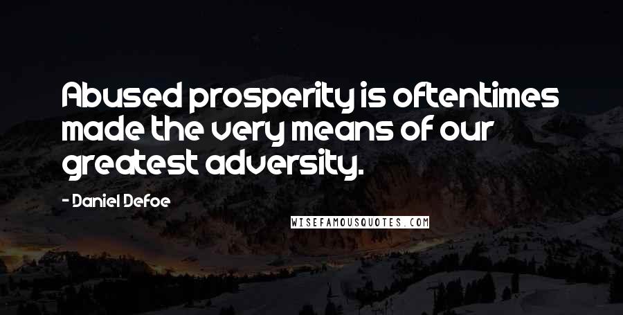 Daniel Defoe Quotes: Abused prosperity is oftentimes made the very means of our greatest adversity.