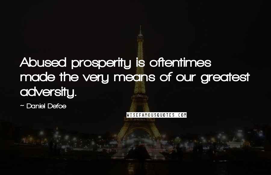 Daniel Defoe Quotes: Abused prosperity is oftentimes made the very means of our greatest adversity.