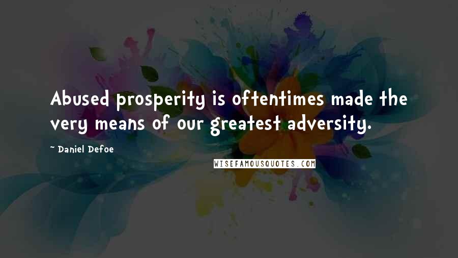 Daniel Defoe Quotes: Abused prosperity is oftentimes made the very means of our greatest adversity.