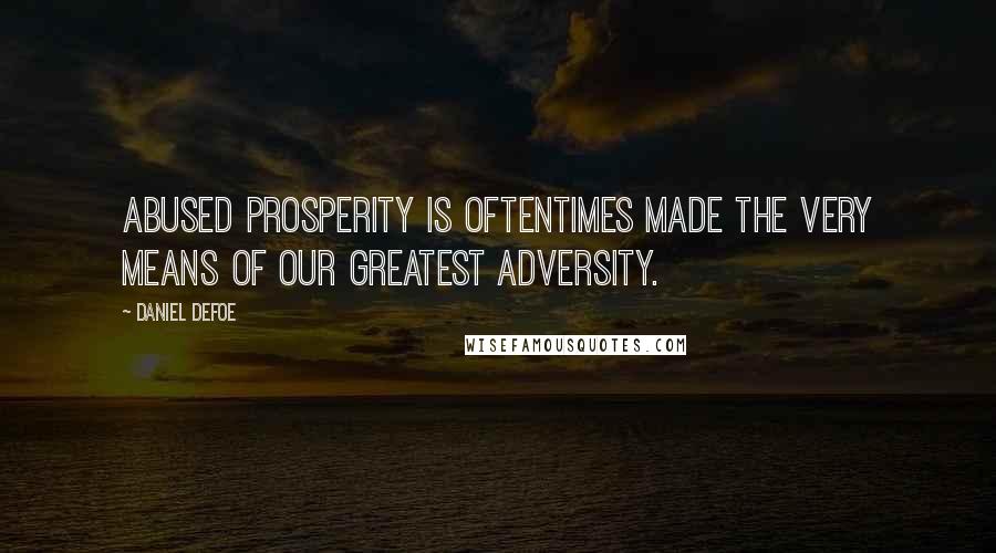 Daniel Defoe Quotes: Abused prosperity is oftentimes made the very means of our greatest adversity.