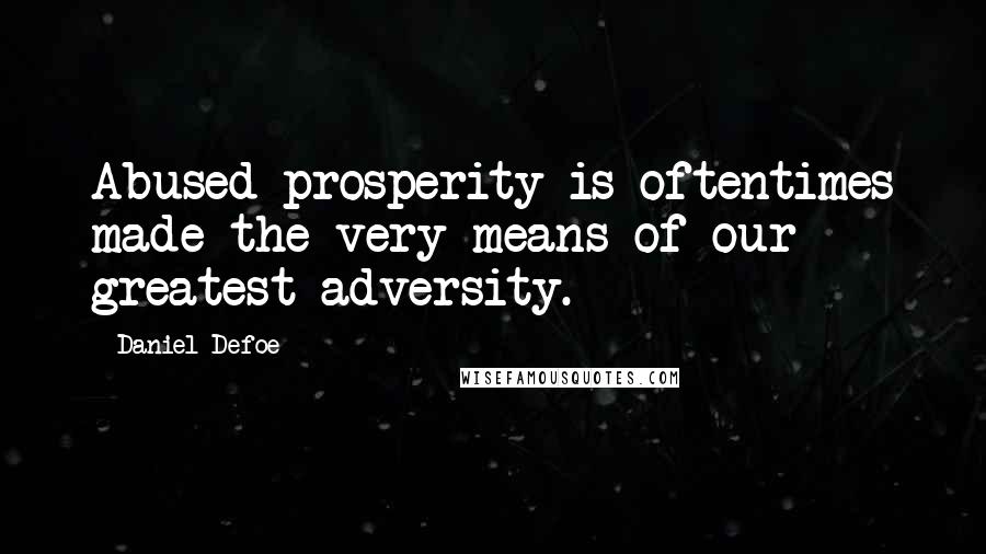 Daniel Defoe Quotes: Abused prosperity is oftentimes made the very means of our greatest adversity.