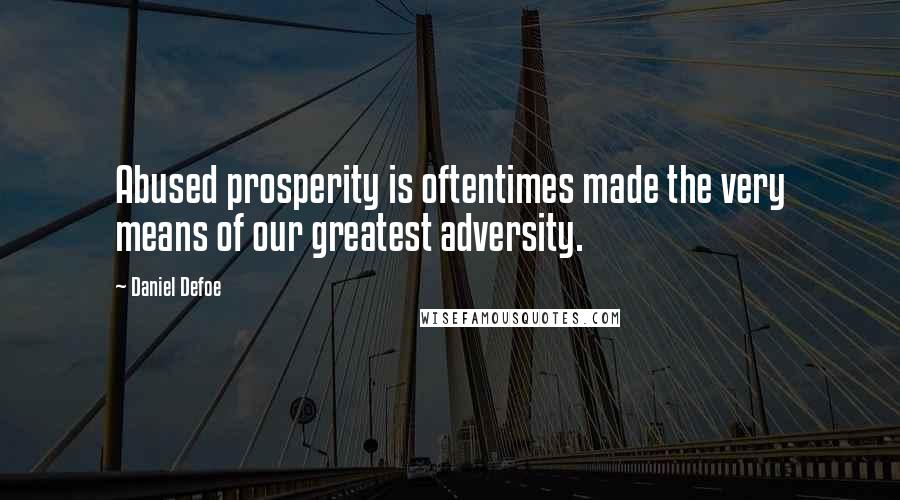 Daniel Defoe Quotes: Abused prosperity is oftentimes made the very means of our greatest adversity.