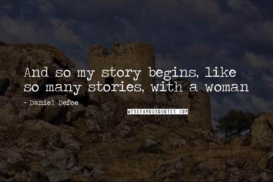 Daniel Defoe Quotes: And so my story begins, like so many stories, with a woman