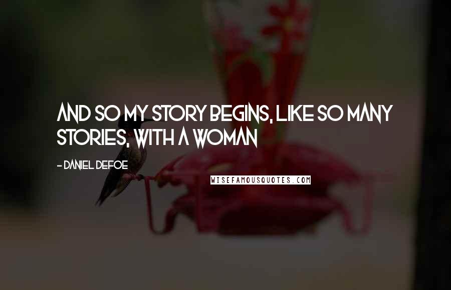 Daniel Defoe Quotes: And so my story begins, like so many stories, with a woman