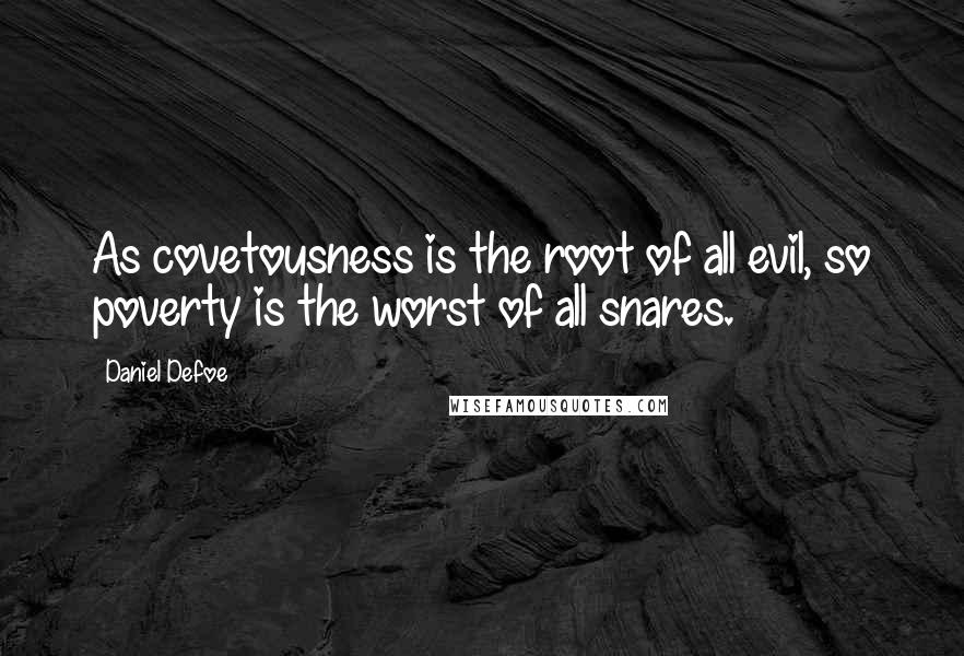 Daniel Defoe Quotes: As covetousness is the root of all evil, so poverty is the worst of all snares.