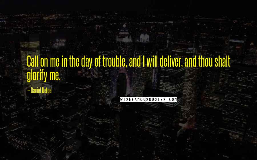 Daniel Defoe Quotes: Call on me in the day of trouble, and I will deliver, and thou shalt glorify me.