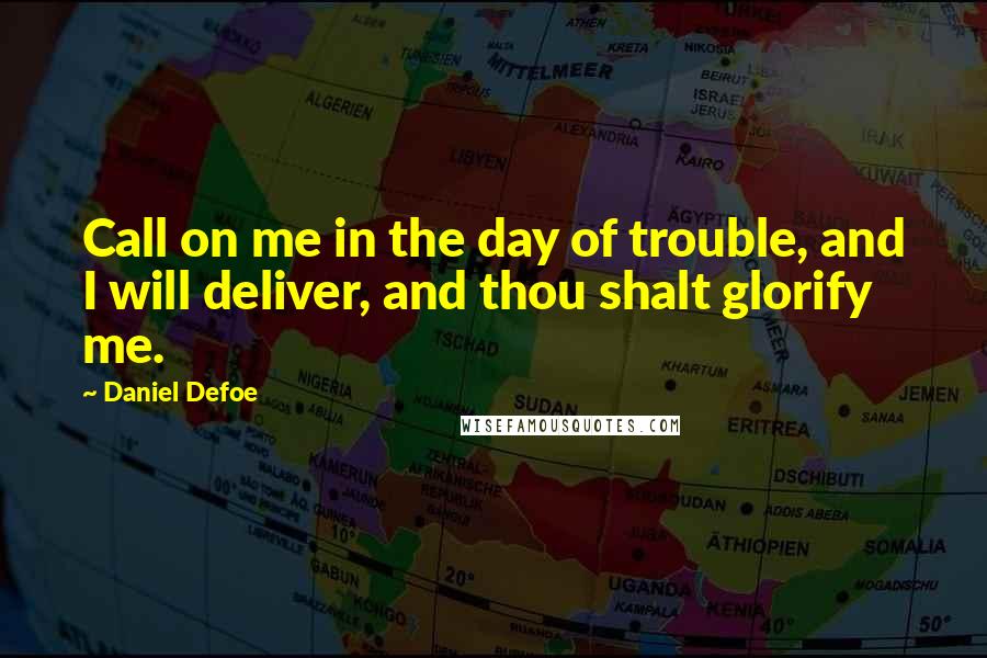 Daniel Defoe Quotes: Call on me in the day of trouble, and I will deliver, and thou shalt glorify me.