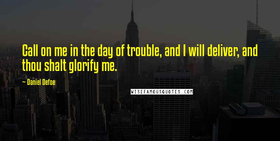 Daniel Defoe Quotes: Call on me in the day of trouble, and I will deliver, and thou shalt glorify me.