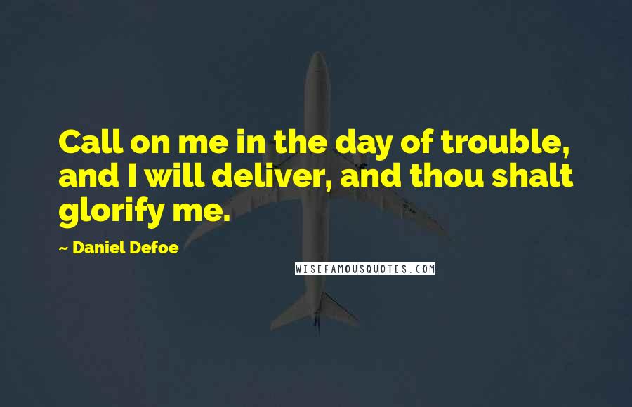 Daniel Defoe Quotes: Call on me in the day of trouble, and I will deliver, and thou shalt glorify me.