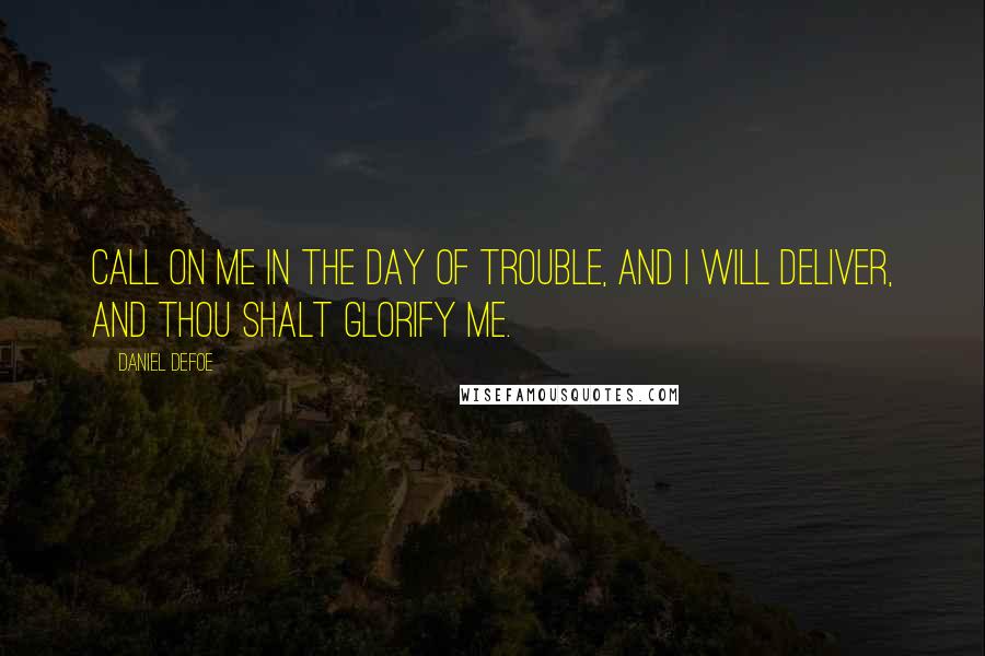 Daniel Defoe Quotes: Call on me in the day of trouble, and I will deliver, and thou shalt glorify me.