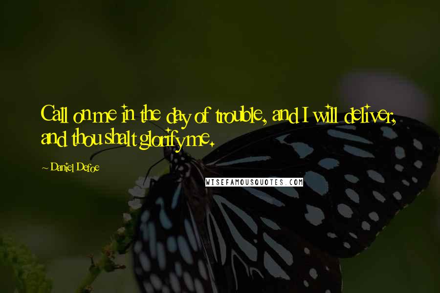 Daniel Defoe Quotes: Call on me in the day of trouble, and I will deliver, and thou shalt glorify me.