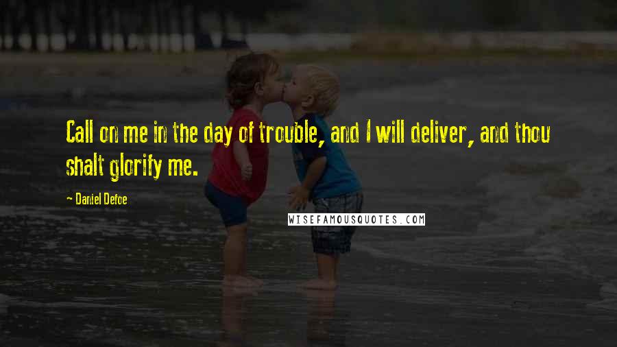 Daniel Defoe Quotes: Call on me in the day of trouble, and I will deliver, and thou shalt glorify me.
