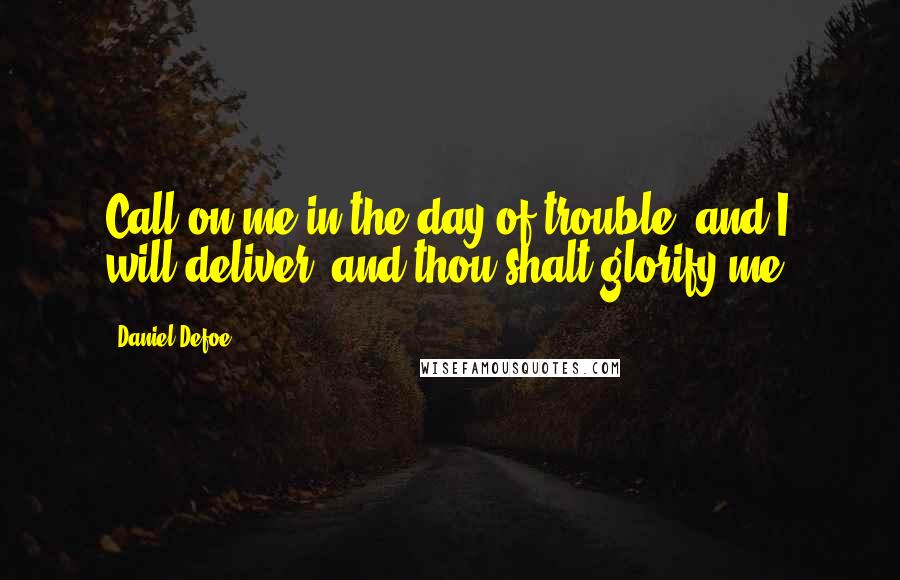Daniel Defoe Quotes: Call on me in the day of trouble, and I will deliver, and thou shalt glorify me.