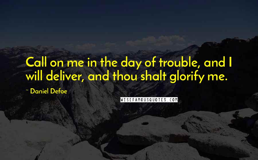 Daniel Defoe Quotes: Call on me in the day of trouble, and I will deliver, and thou shalt glorify me.