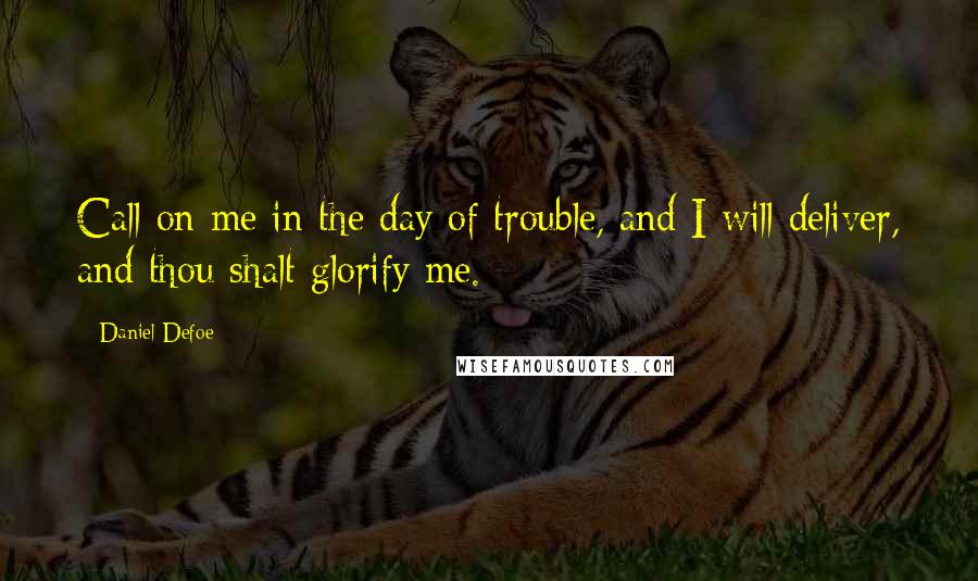 Daniel Defoe Quotes: Call on me in the day of trouble, and I will deliver, and thou shalt glorify me.