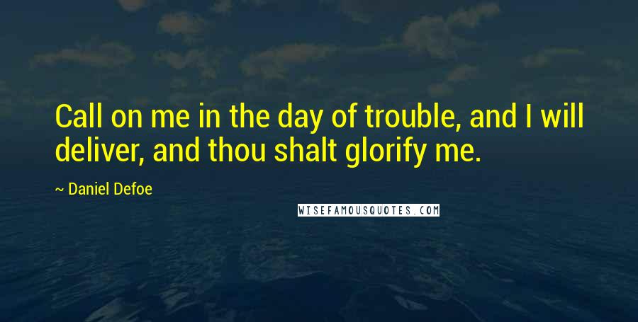 Daniel Defoe Quotes: Call on me in the day of trouble, and I will deliver, and thou shalt glorify me.